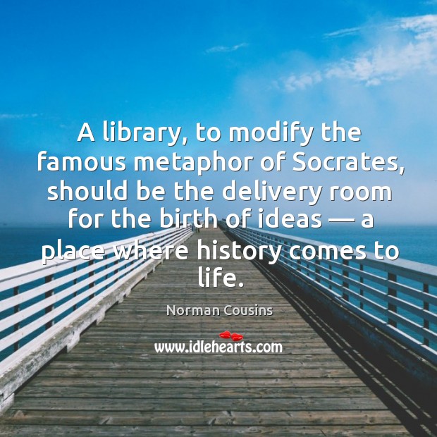 A library, to modify the famous metaphor of socrates, should Norman Cousins Picture Quote