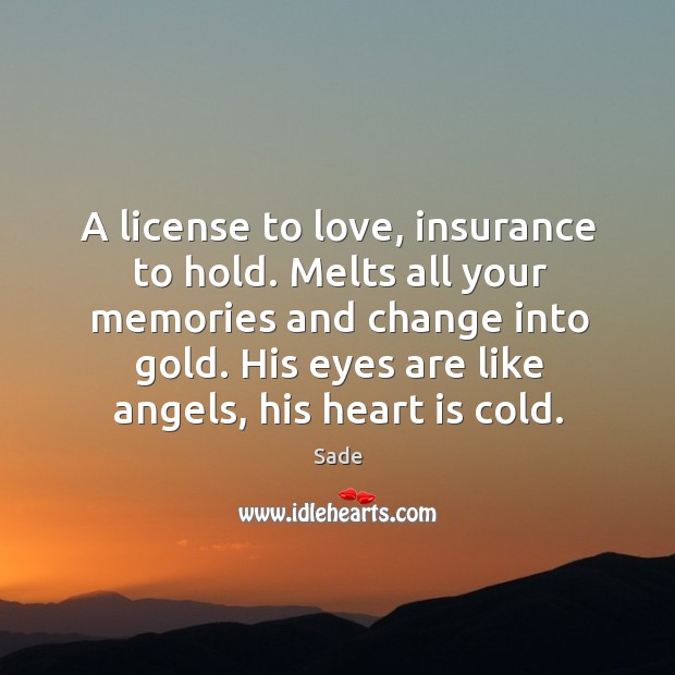 A license to love, insurance to hold. Melts all your memories and change into gold. His eyes are like angels, his heart is cold. Image
