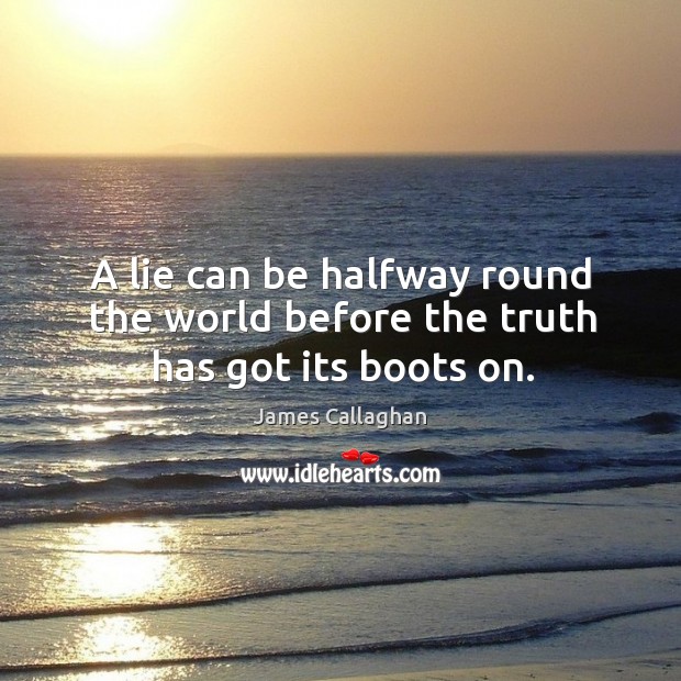A lie can be halfway round the world before the truth has got its boots on. James Callaghan Picture Quote
