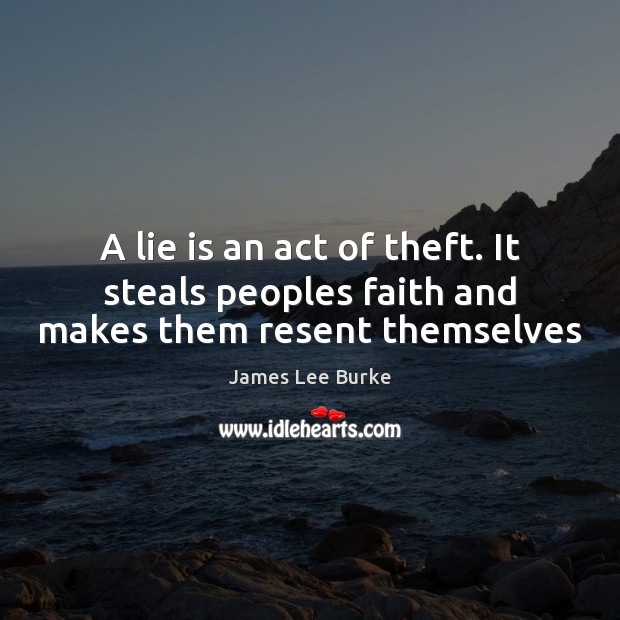 A lie is an act of theft. It steals peoples faith and makes them resent themselves James Lee Burke Picture Quote