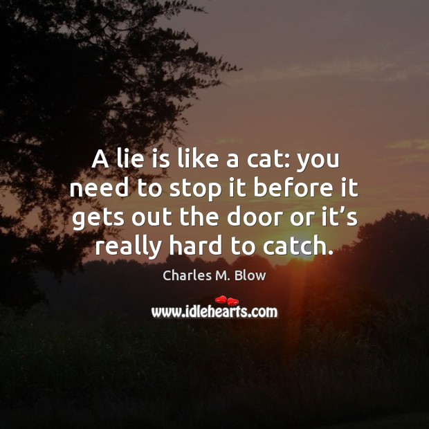 A lie is like a cat: you need to stop it before Charles M. Blow Picture Quote