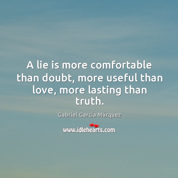 A lie is more comfortable than doubt, more useful than love, more lasting than truth. Gabriel García Márquez Picture Quote