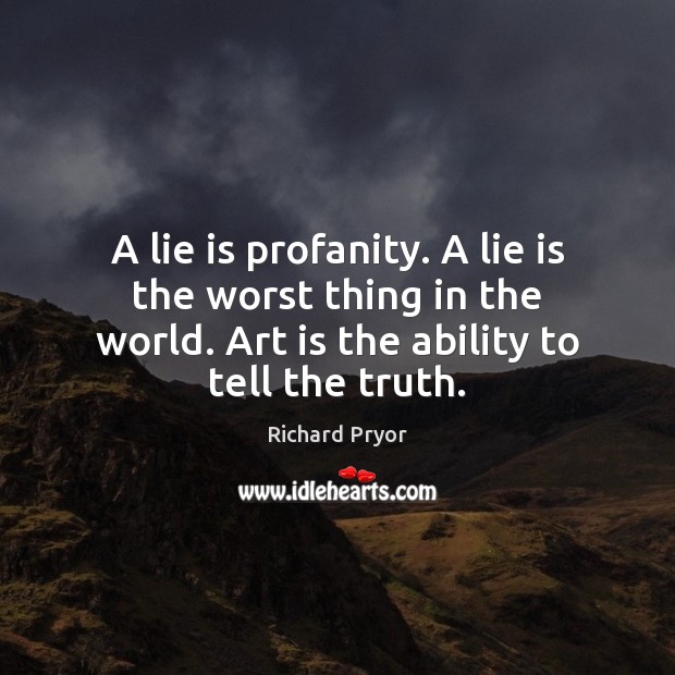 A lie is profanity. A lie is the worst thing in the Art Quotes Image