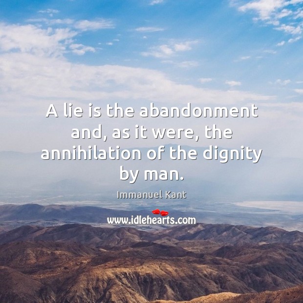 A lie is the abandonment and, as it were, the annihilation of the dignity by man. Immanuel Kant Picture Quote
