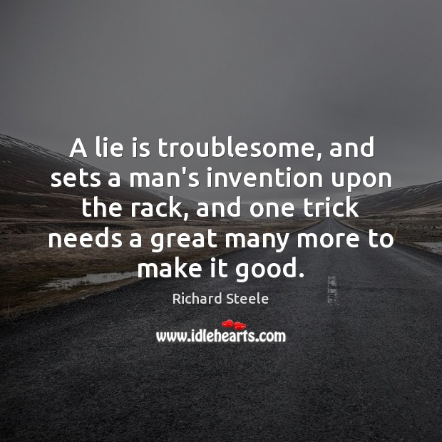 A lie is troublesome, and sets a man’s invention upon the rack, Richard Steele Picture Quote