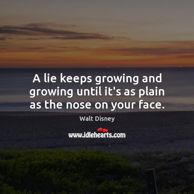 A lie keeps growing and growing until it’s as plain as the nose on your face. Image