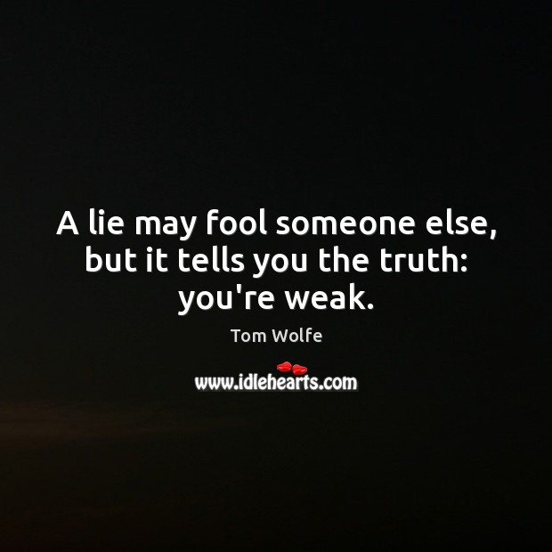 A lie may fool someone else, but it tells you the truth: you’re weak. Tom Wolfe Picture Quote