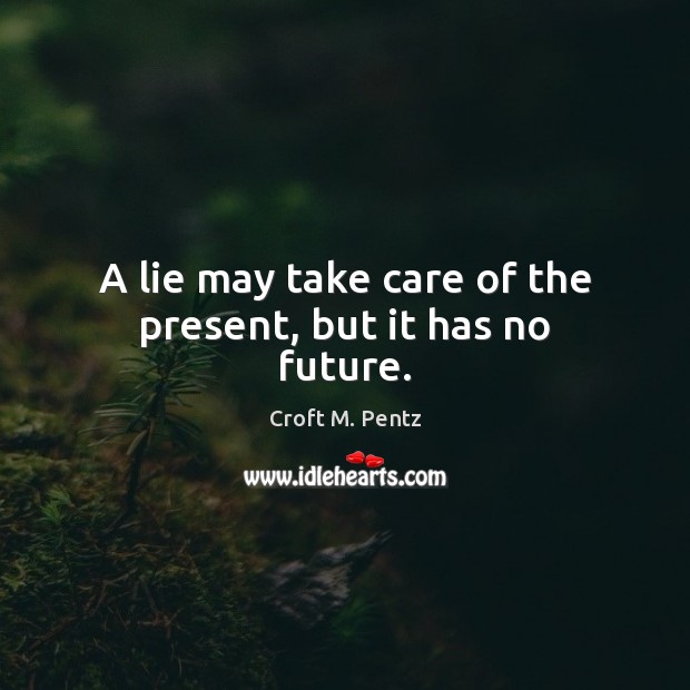 A lie may take care of the present, but it has no future. Croft M. Pentz Picture Quote