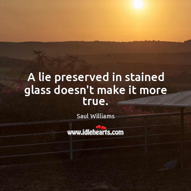 A lie preserved in stained glass doesn’t make it more true. Saul Williams Picture Quote