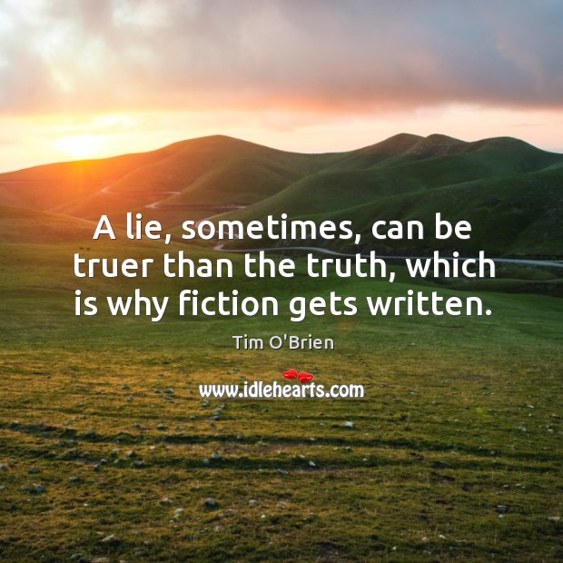 A lie, sometimes, can be truer than the truth, which is why fiction gets written. Tim O’Brien Picture Quote
