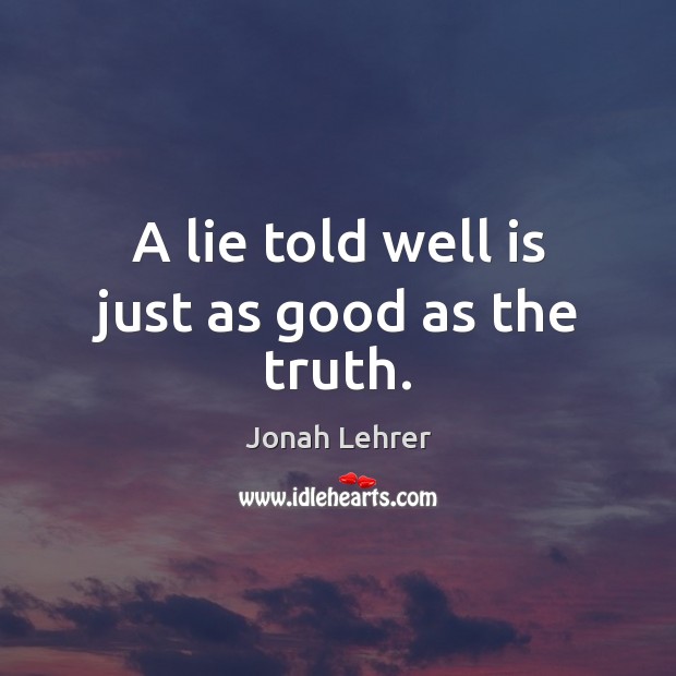 A lie told well is just as good as the truth. Jonah Lehrer Picture Quote
