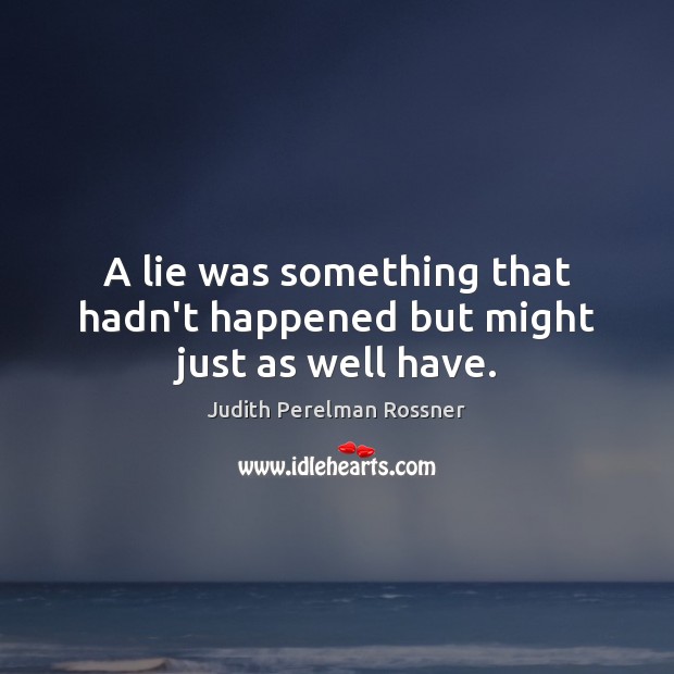 A lie was something that hadn’t happened but might just as well have. Judith Perelman Rossner Picture Quote