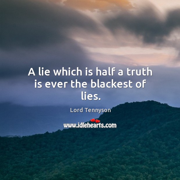 A lie which is half a truth is ever the blackest of lies. Lord Tennyson Picture Quote