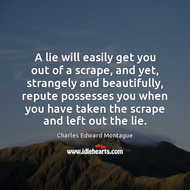 A lie will easily get you out of a scrape, and yet, 