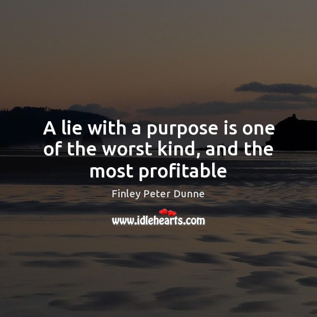 A lie with a purpose is one of the worst kind, and the most profitable Image
