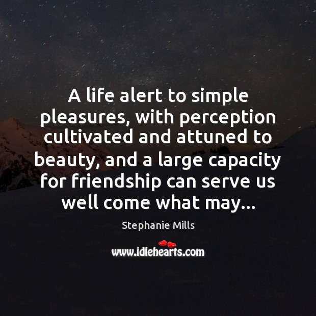 A life alert to simple pleasures, with perception cultivated and attuned to Stephanie Mills Picture Quote
