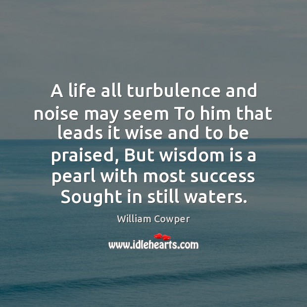A life all turbulence and noise may seem To him that leads William Cowper Picture Quote