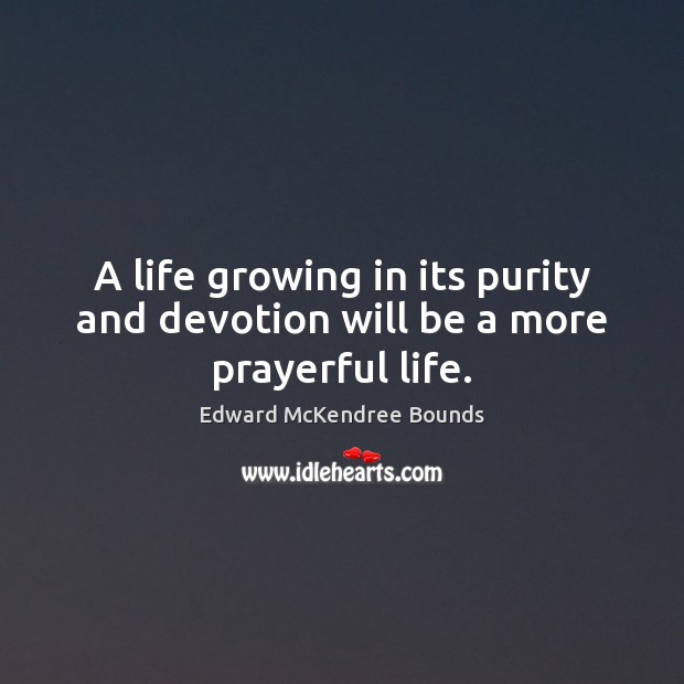 A life growing in its purity and devotion will be a more prayerful life. Edward McKendree Bounds Picture Quote