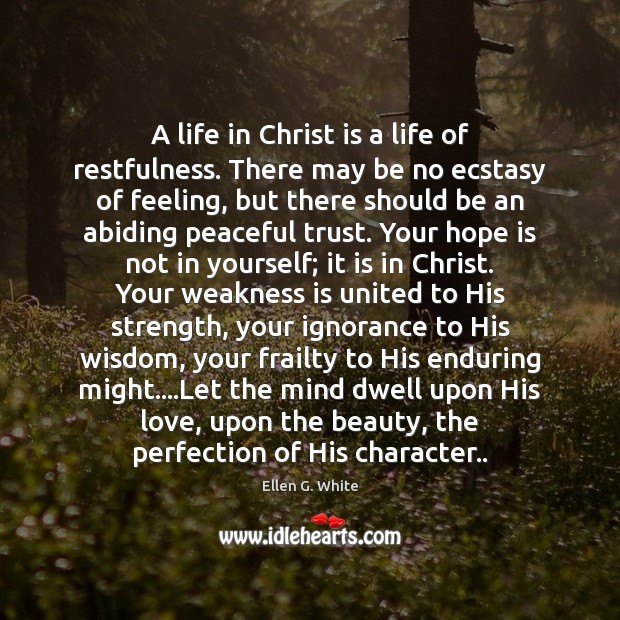 A life in Christ is a life of restfulness. There may be Ellen G. White Picture Quote