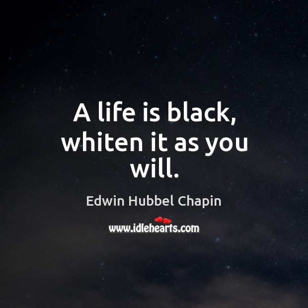 A life is black, whiten it as you will. Edwin Hubbel Chapin Picture Quote