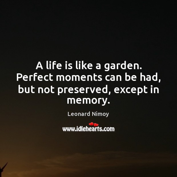A life is like a garden. Perfect moments can be had, but not preserved, except in memory. Leonard Nimoy Picture Quote