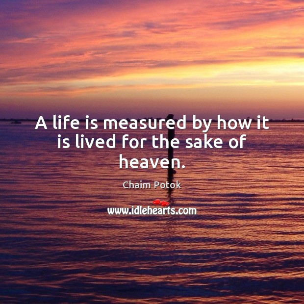 A life is measured by how it is lived for the sake of heaven. Chaim Potok Picture Quote