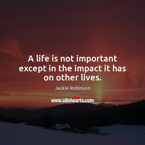 A life is not important except in the impact it has on other lives. Jackie Robinson Picture Quote