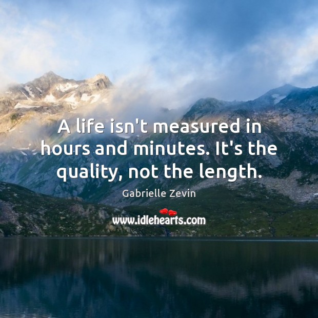 A life isn’t measured in hours and minutes. It’s the quality, not the length. Gabrielle Zevin Picture Quote