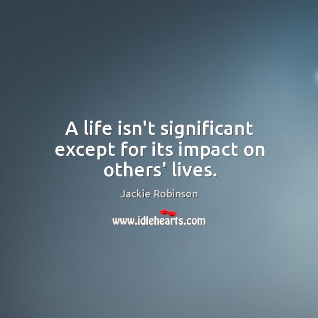 A life isn’t significant except for its impact on others’ lives. Jackie Robinson Picture Quote