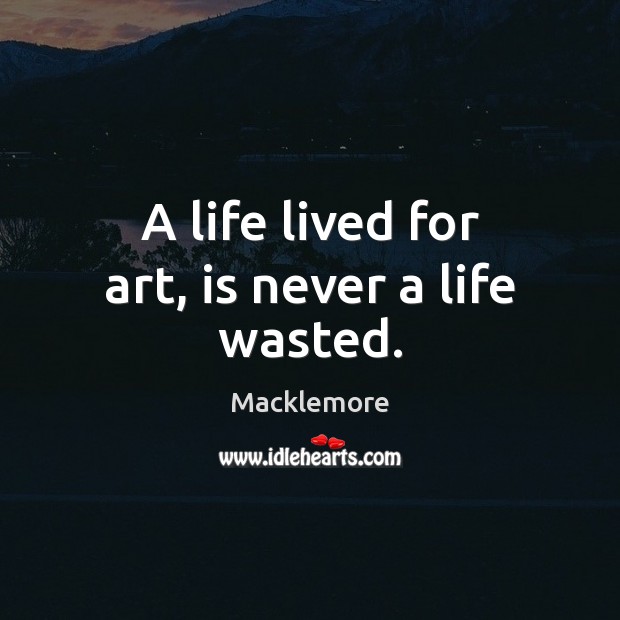 A life lived for art, is never a life wasted. Macklemore Picture Quote