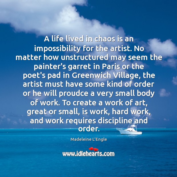 A life lived in chaos is an impossibility for the artist. No Madeleine L’Engle Picture Quote