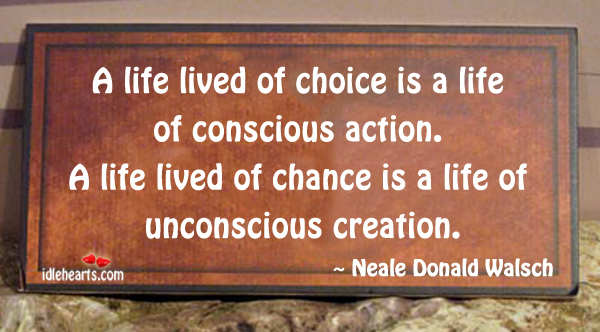 A life lived of choice is a life of conscious action. Neale Donald Walsch Picture Quote