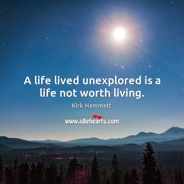 A life lived unexplored is a life not worth living. Kirk Hammett Picture Quote
