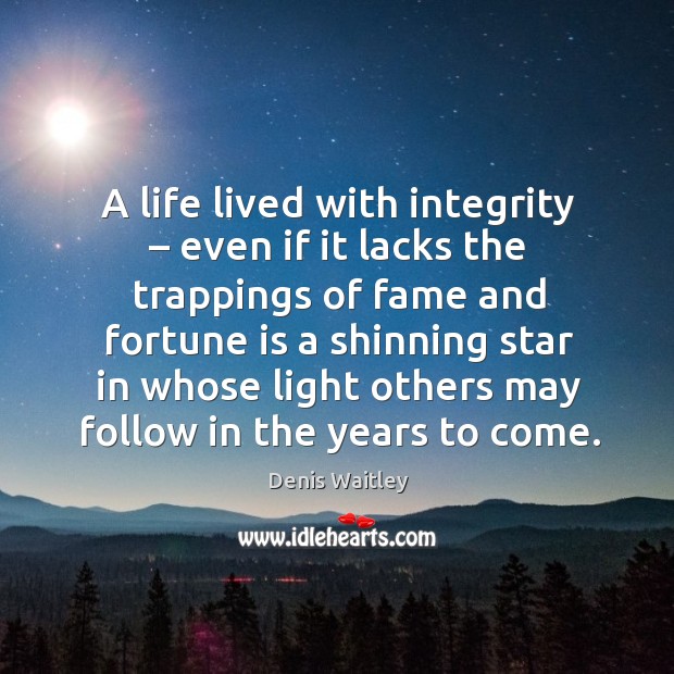 A life lived with integrity – even if it lacks the trappings of fame and fortune Denis Waitley Picture Quote