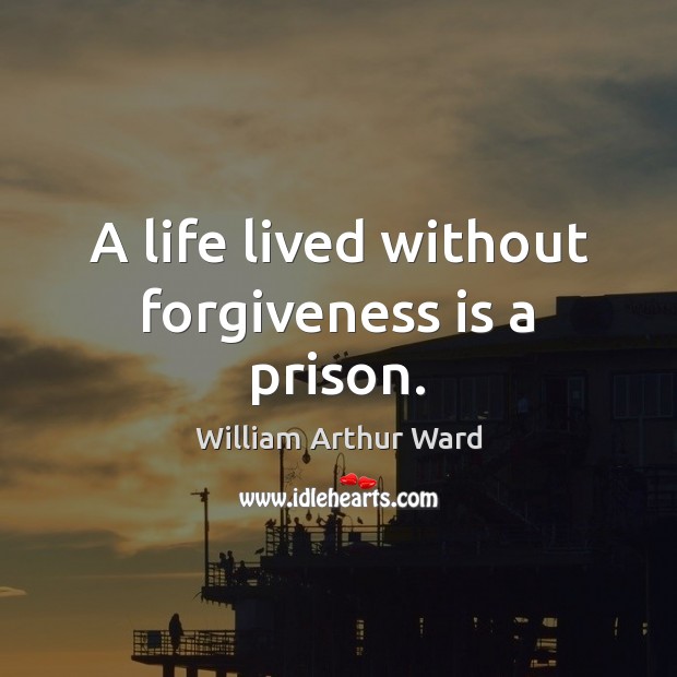 A life lived without forgiveness is a prison. William Arthur Ward Picture Quote