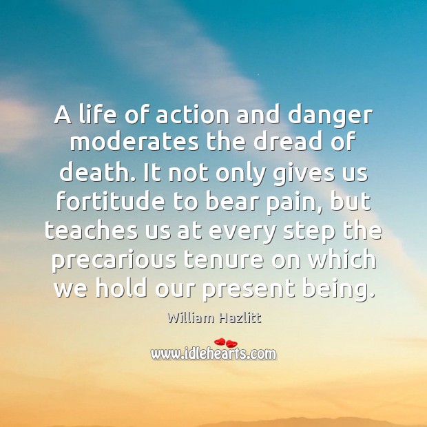A life of action and danger moderates the dread of death. It William Hazlitt Picture Quote