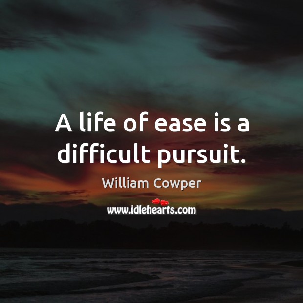 A life of ease is a difficult pursuit. William Cowper Picture Quote