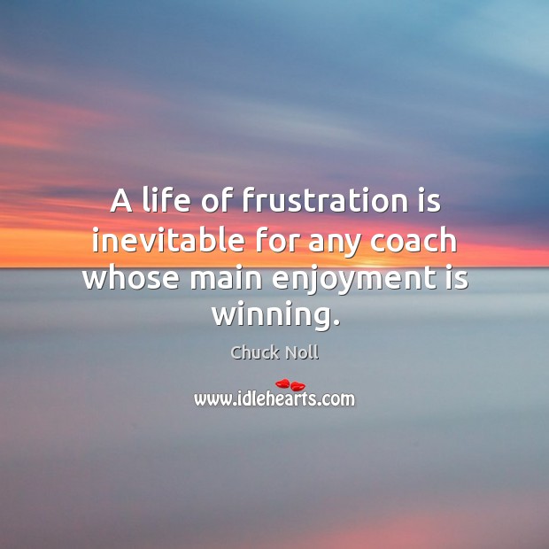 A life of frustration is inevitable for any coach whose main enjoyment is winning. Chuck Noll Picture Quote