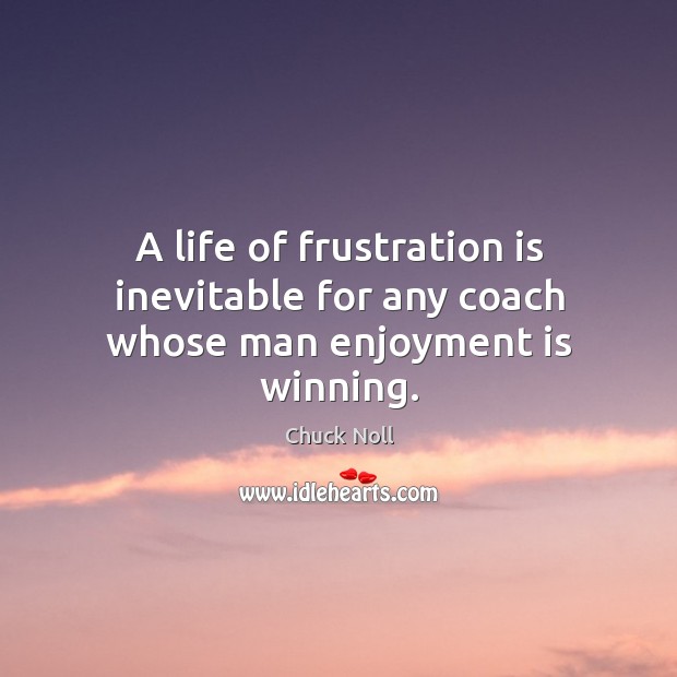 A life of frustration is inevitable for any coach whose man enjoyment is winning. Chuck Noll Picture Quote