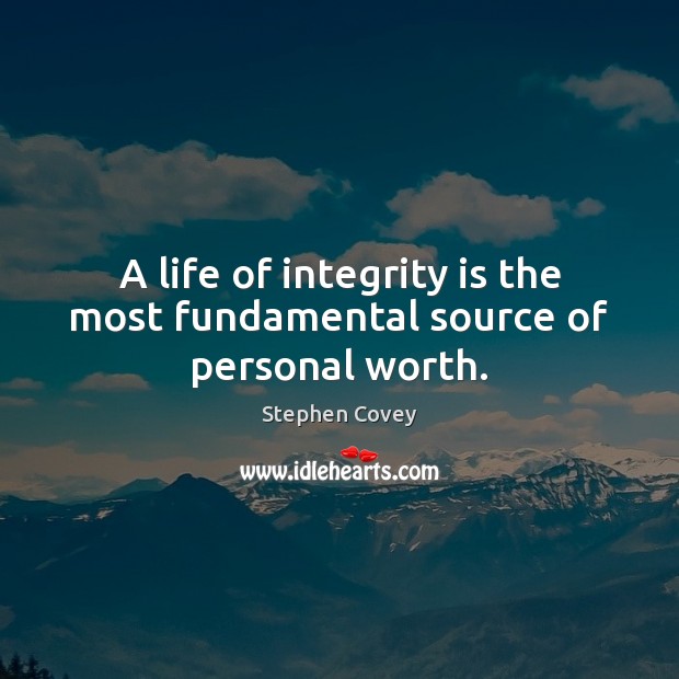 A life of integrity is the most fundamental source of personal worth. Integrity Quotes Image