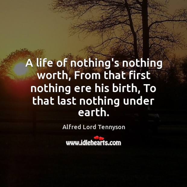 A life of nothing’s nothing worth, From that first nothing ere his Alfred Lord Tennyson Picture Quote