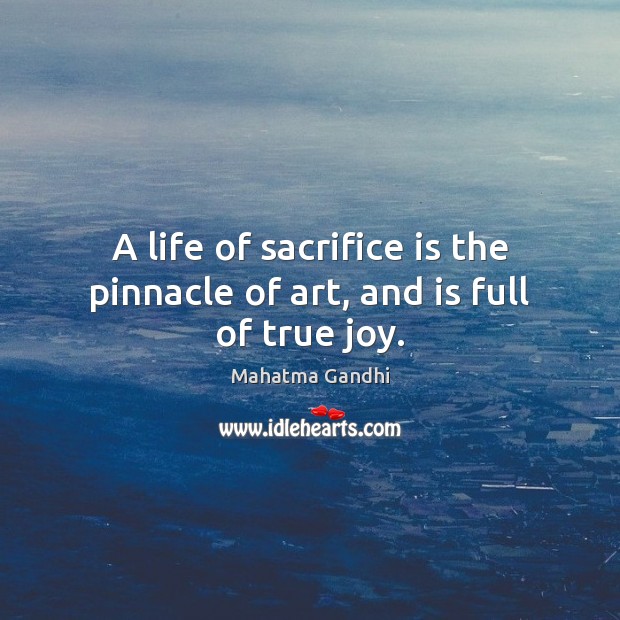 A life of sacrifice is the pinnacle of art, and is full of true joy. True Joy Quotes Image