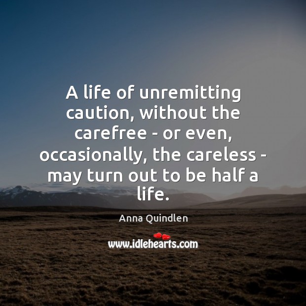 A life of unremitting caution, without the carefree – or even, occasionally, Anna Quindlen Picture Quote