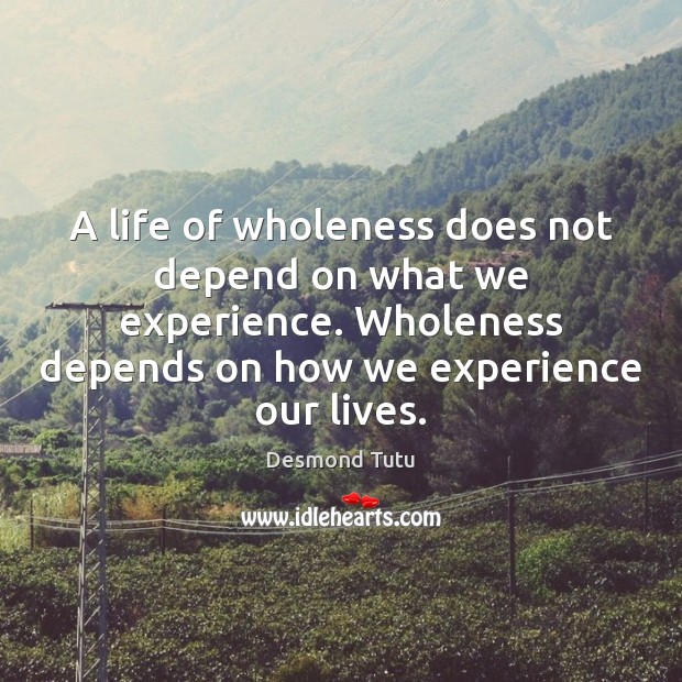 A life of wholeness does not depend on what we experience. Wholeness Desmond Tutu Picture Quote