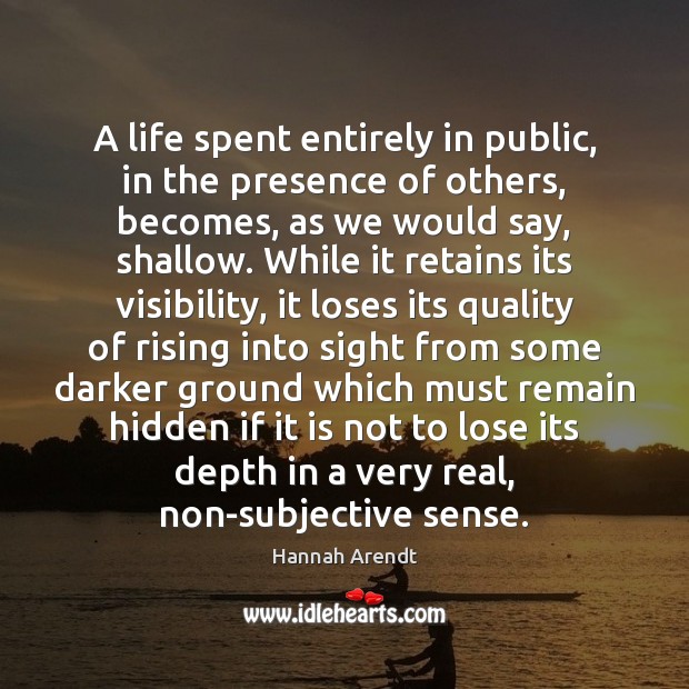 A life spent entirely in public, in the presence of others, becomes, Hannah Arendt Picture Quote