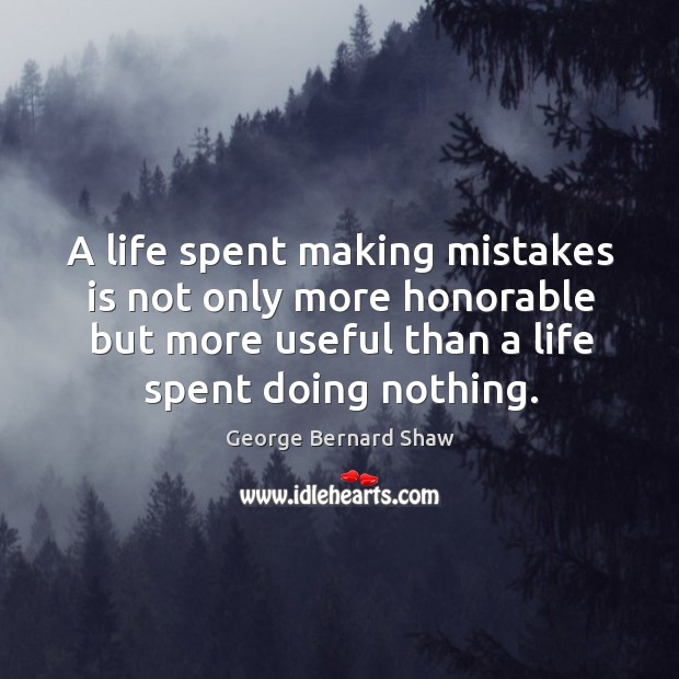 A life spent making mistakes is not only more honorable but more useful than a life spent doing nothing. Image
