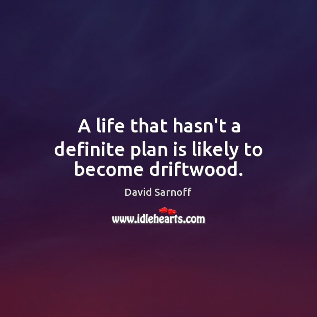 A life that hasn’t a definite plan is likely to become driftwood. David Sarnoff Picture Quote