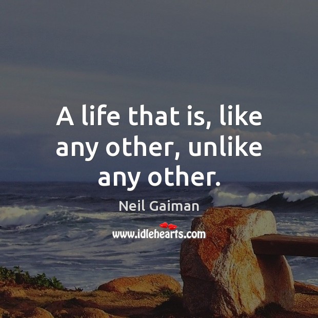 A life that is, like any other, unlike any other. Neil Gaiman Picture Quote