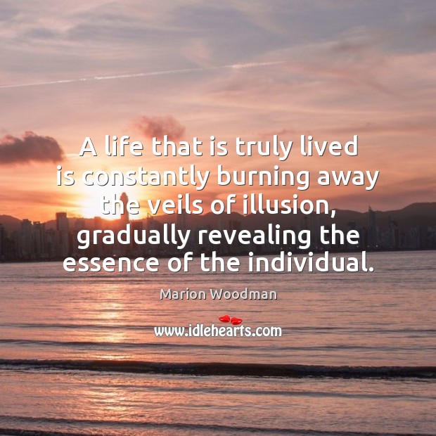 A life that is truly lived is constantly burning away the veils Marion Woodman Picture Quote
