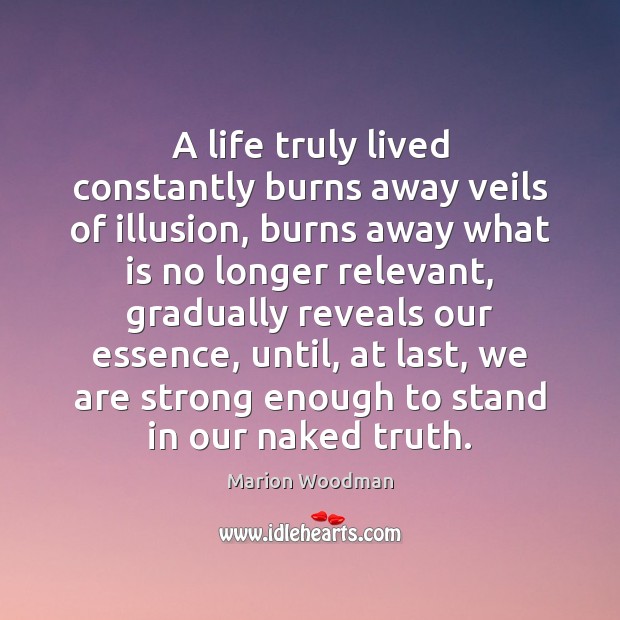 A life truly lived constantly burns away veils of illusion, burns away Marion Woodman Picture Quote